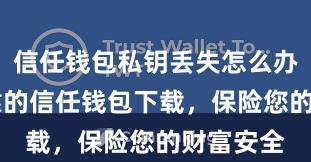 信任钱包私钥丢失怎么办 安全可靠的信任钱包下载，保险您的财富安全