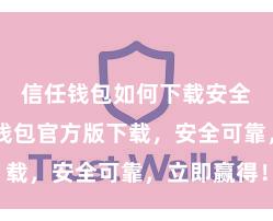 信任钱包如何下载安全版 信任钱包官方版下载，安全可靠，立即赢得！