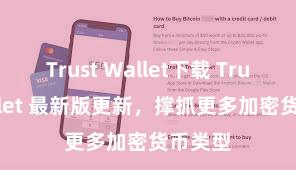 Trust Wallet下载 Trust Wallet 最新版更新，撑抓更多加密货币类型