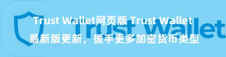 Trust Wallet网页版 Trust Wallet 最新版更新，援手更多加密货币类型