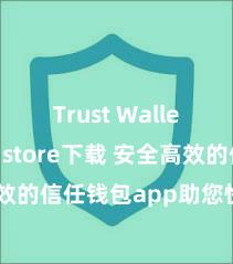 Trust Wallet app store下载 安全高效的信任钱包app助您快速惩办钞票