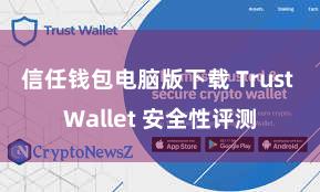 信任钱包电脑版下载 Trust Wallet 安全性评测